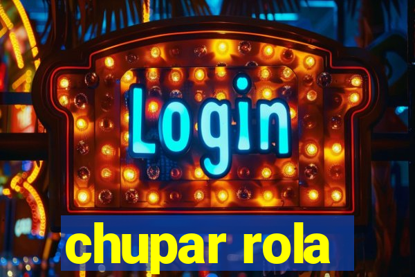 chupar rola